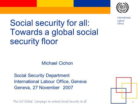 International Labour Office 1 The ILO Global Campaign to extend Social Security to all Social security for all: Towards a global social security floor.