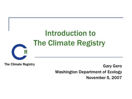 Introduction to The Climate Registry Gary Gero Washington Department of Ecology November 5, 2007.