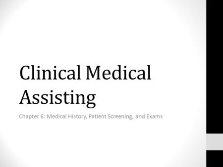 Clinical Medical Assisting Chapter 6: Medical History, Patient Screening, and Exams.