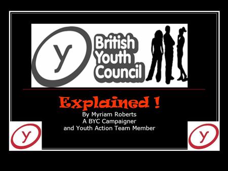 Explained ! By Myriam Roberts A BYC Campaigner and Youth Action Team Member.