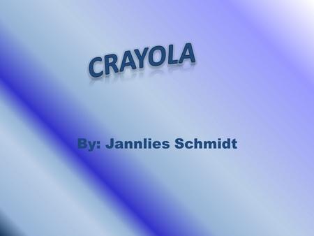 By: Jannlies Schmidt. Intro Hi, my name is Jannalies, now first things first. Imagine a world without Crayola products… Its not that colorful right? Ya.