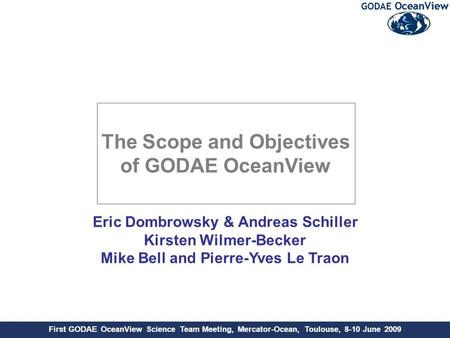 First GODAE OceanView Science Team Meeting, Mercator-Ocean, Toulouse, 8-10 June 2009 Eric Dombrowsky & Andreas Schiller Kirsten Wilmer-Becker Mike Bell.