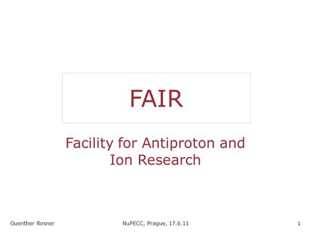 FAIR Facility for Antiproton and Ion Research Guenther RosnerNuPECC, Prague, 17.6.111.