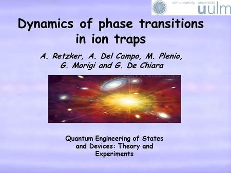 Dynamics of phase transitions in ion traps A. Retzker, A. Del Campo, M. Plenio, G. Morigi and G. De Chiara Quantum Engineering of States and Devices: Theory.