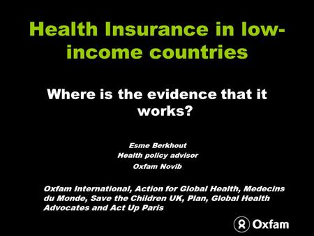 Health Insurance in low- income countries Where is the evidence that it works? Esme Berkhout Health policy advisor Oxfam Novib Oxfam International, Action.