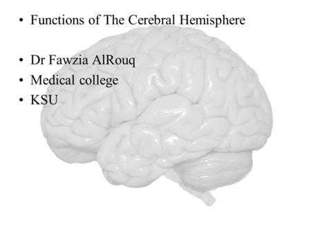 Functions of The Cerebral Hemisphere Dr Fawzia AlRouq Medical college KSU.