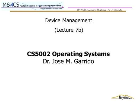 CS 6502 Operating Systems Dr. J.. Garrido Device Management (Lecture 7b) CS5002 Operating Systems Dr. Jose M. Garrido.