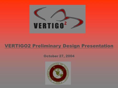 VERTIGO2 Preliminary Design Presentation October 27, 2004.