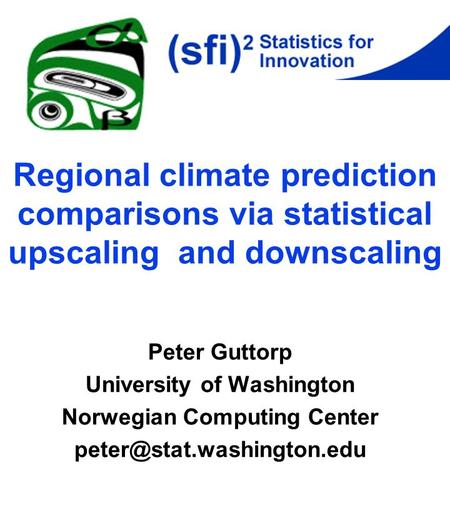 Regional climate prediction comparisons via statistical upscaling and downscaling Peter Guttorp University of Washington Norwegian Computing Center