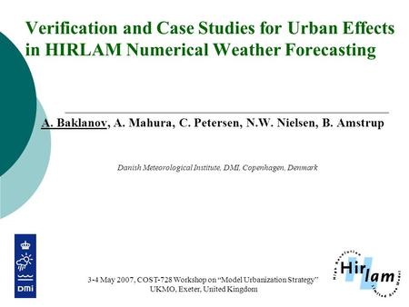 Verification and Case Studies for Urban Effects in HIRLAM Numerical Weather Forecasting A. Baklanov, A. Mahura, C. Petersen, N.W. Nielsen, B. Amstrup Danish.