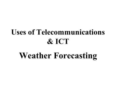 Uses of Telecommunications & ICT Weather Forecasting.