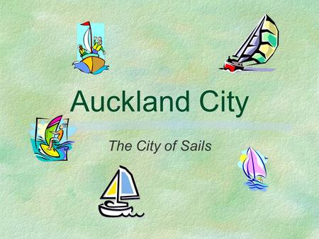 Auckland City The City of Sails. Major Attractions §Rainbow’s End §Kelly Tarlton’s Underwater World §Harrah’s Sky City Casino §Harbour Cruises §Auckland.