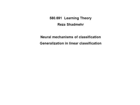 580.691 Learning Theory Reza Shadmehr Neural mechanisms of classification Generalization in linear classification.