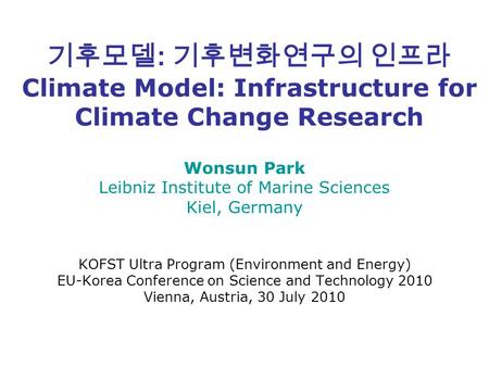 기후모델 : 기후변화연구의 인프라 Climate Model: Infrastructure for Climate Change Research Wonsun Park Leibniz Institute of Marine Sciences Kiel, Germany KOFST Ultra.