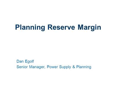 1 Planning Reserve Margin Dan Egolf Senior Manager, Power Supply & Planning.