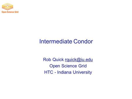 Intermediate Condor Rob Quick Open Science Grid HTC - Indiana University.