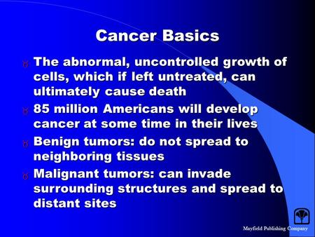 Mayfield Publishing Company Cancer Basics  The abnormal, uncontrolled growth of cells, which if left untreated, can ultimately cause death  85 million.
