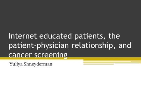 Internet educated patients, the patient-physician relationship, and cancer screening Yuliya Shneyderman.