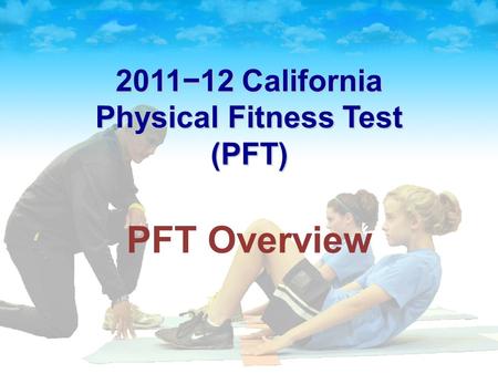 2011−12 California Physical Fitness Test (PFT) PFT Overview.