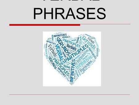 VERBAL PHRASES. #1-What is a Phrase?  A phrase is a group of related words that is used as a single part of speech and that does not contain both a.