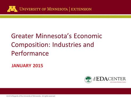 © 2014 Regents of the University of Minnesota. All rights reserved. Greater Minnesota’s Economic Composition: Industries and Performance JANUARY 2015.