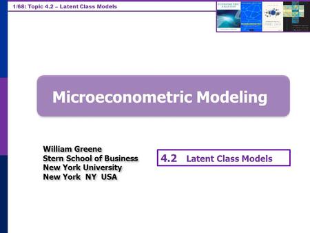 1/68: Topic 4.2 – Latent Class Models Microeconometric Modeling William Greene Stern School of Business New York University New York NY USA William Greene.