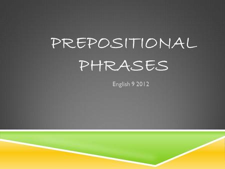 PREPOSITIONAL PHRASES English 9 2012. PREPOSITION  A word that shows the relationship of a noun or pronoun to another word  Object of the preposition: