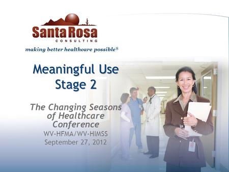 Making better healthcare possible ® Meaningful Use Stage 2 The Changing Seasons of Healthcare Conference WV-HFMA/WV-HIMSS September 27, 2012.