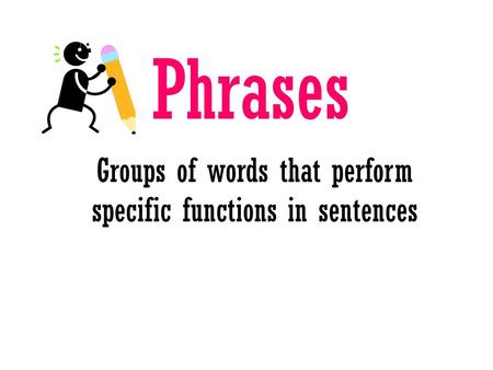 Phrases Groups of words that perform specific functions in sentences.