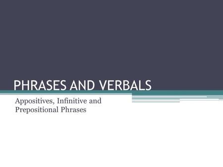 PHRASES AND VERBALS Appositives, Infinitive and Prepositional Phrases.