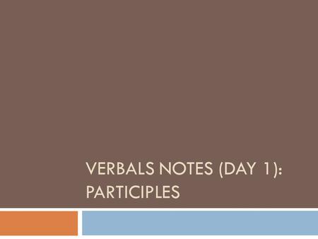 VERBALS NOTES (DAY 1): PARTICIPLES. What is a verbal?  A verbal is a word that looks like a verb, but does not act like a verb.  A verbal is a part.