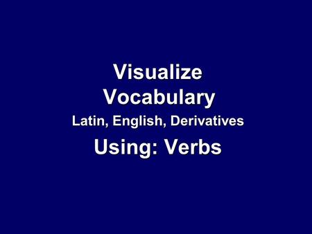 Visualize Vocabulary Latin, English, Derivatives Using: Verbs.