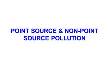 POINT SOURCE & NON-POINT SOURCE POLLUTION. POINT SOURCE POLLUTION Pollution comes from SPECIFIC source; you can point to the source. Easier to identify.