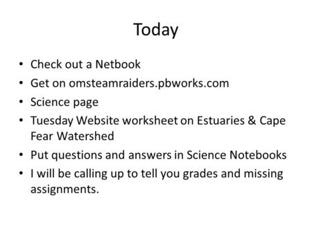 Today Check out a Netbook Get on omsteamraiders.pbworks.com Science page Tuesday Website worksheet on Estuaries & Cape Fear Watershed Put questions and.