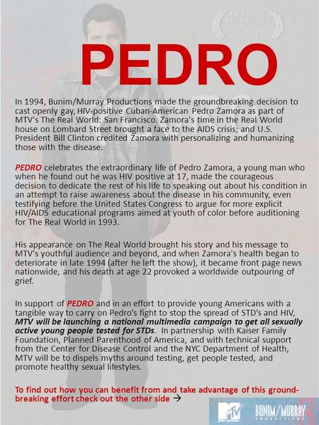 PEDRO In 1994, Bunim/Murray Productions made the groundbreaking decision to cast openly gay, HIV-positive Cuban-American Pedro Zamora as part of MTV's.