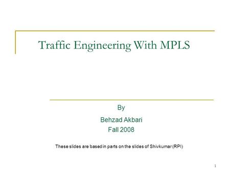 1 Traffic Engineering With MPLS By Behzad Akbari Fall 2008 These slides are based in parts on the slides of Shivkumar (RPI)