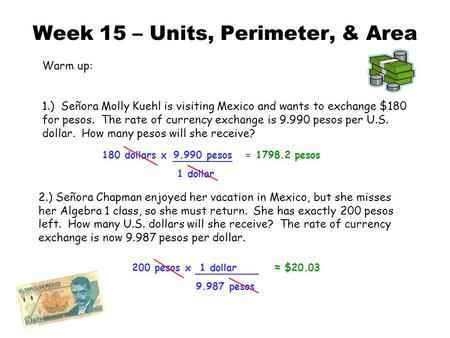 Week 15 – Units, Perimeter, & Area Warm up: 1.) Señora Molly Kuehl is visiting Mexico and wants to exchange $180 for pesos. The rate of currency exchange.