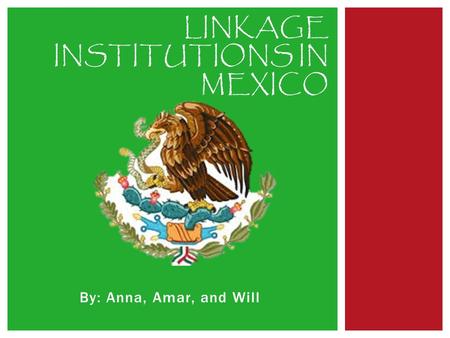 By: Anna, Amar, and Will LINKAGE INSTITUTIONS IN MEXICO.