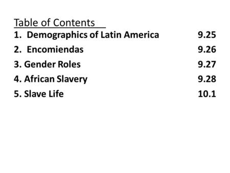 Table of Contents 1.Demographics of Latin America 9.25 2.Encomiendas9.26 3. Gender Roles9.27 4. African Slavery9.28 5. Slave Life10.1.