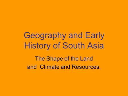 Geography and Early History of South Asia The Shape of the Land and Climate and Resources.