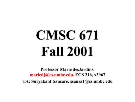CMSC 671 Fall 2001 Professor Marie desJardins, ECS 216, x3967 TA: Suryakant Sansare,