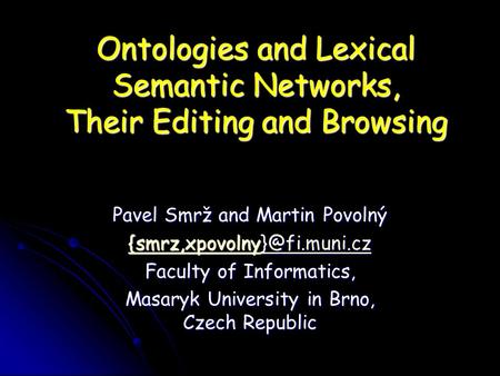 Ontologies and Lexical Semantic Networks, Their Editing and Browsing Pavel Smrž and Martin Povolný  Faculty of Informatics,