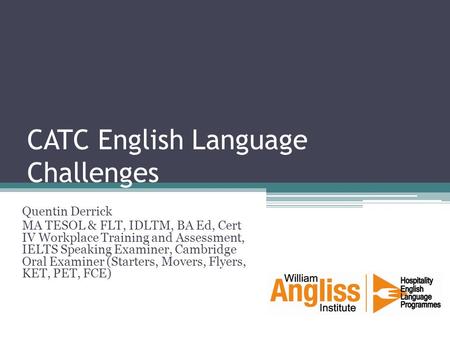 CATC English Language Challenges Quentin Derrick MA TESOL & FLT, IDLTM, BA Ed, Cert IV Workplace Training and Assessment, IELTS Speaking Examiner, Cambridge.