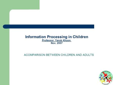 Information Processing in Children Professor. Yarub Khyon Nov. 2007 Professor. Yarub Khyon ACOMPARISON BETWEEN CHILDREN AND ADULTS.