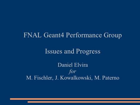 FNAL Geant4 Performance Group Issues and Progress Daniel Elvira for M. Fischler, J. Kowalkowski, M. Paterno.