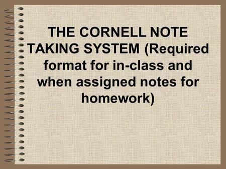 THE CORNELL NOTE TAKING SYSTEM (Required format for in-class and when assigned notes for homework)