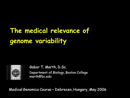 The medical relevance of genome variability Gabor T. Marth, D.Sc. Department of Biology, Boston College Medical Genomics Course – Debrecen,