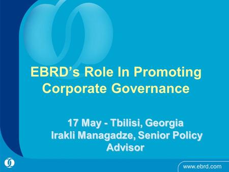 EBRD’s Role In Promoting Corporate Governance 17 May - Tbilisi, Georgia Irakli Managadze, Senior Policy Advisor.
