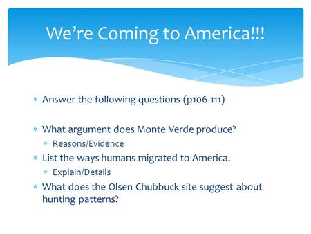  Answer the following questions (p106-111)  What argument does Monte Verde produce?  Reasons/Evidence  List the ways humans migrated to America. 