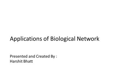 Applications of Biological Network Presented and Created By : Harshit Bhatt.